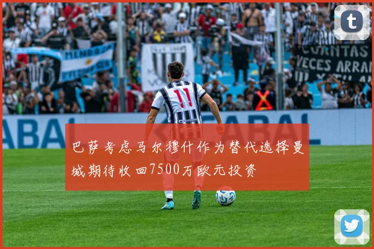 巴萨考虑马尔穆什作为替代选择曼城期待收回7500万欧元投资