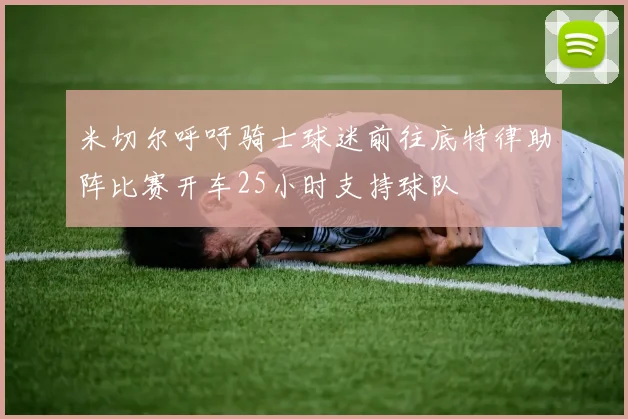 米切尔呼吁骑士球迷前往底特律助阵比赛开车25小时支持球队