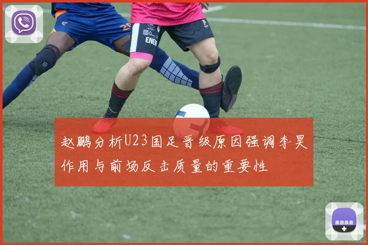 赵鹏分析U23国足晋级原因强调李昊作用与前场反击质量的重要性