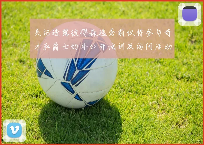 美记透露彼得森选秀前仅将参与奇才和爵士的非公开试训及访问活动