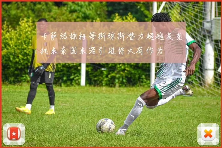 卡萨诺称柯蒂斯琼斯潜力超越麦克托米奈国米若引进将大有作为