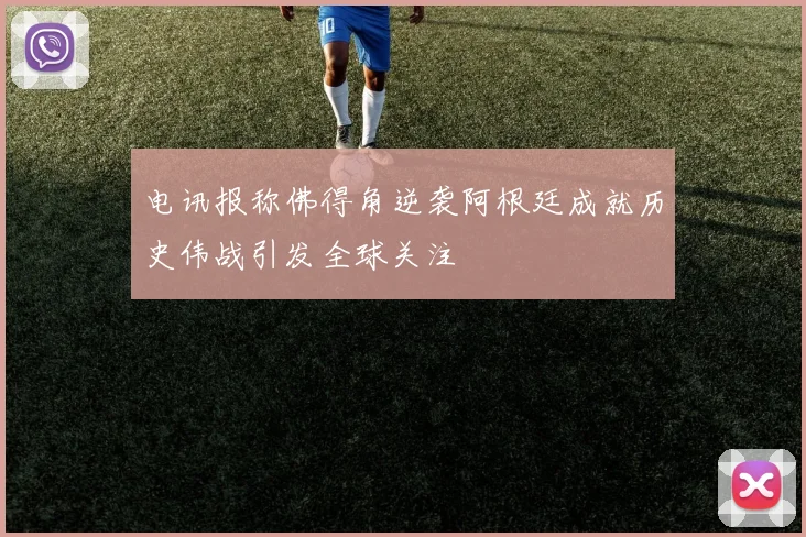 电讯报称佛得角逆袭阿根廷成就历史伟战引发全球关注