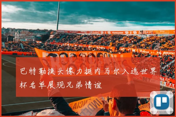 巴特勒换头像力挺内马尔入选世界杯名单展现兄弟情谊