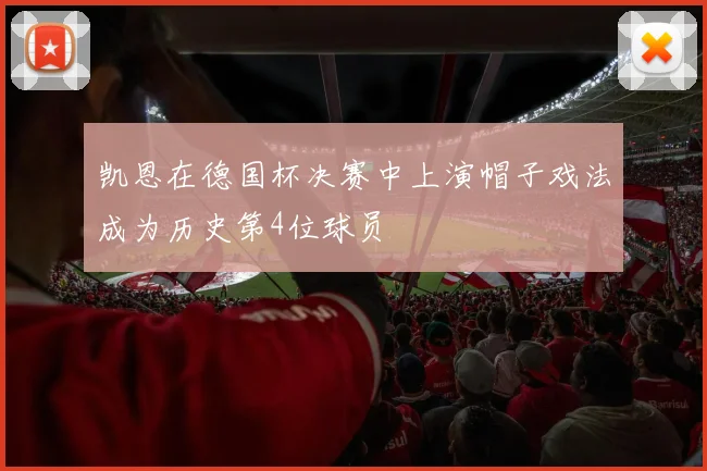 凯恩在德国杯决赛中上演帽子戏法成为历史第4位球员