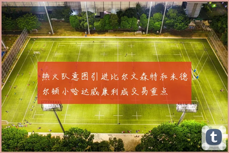 热火队意图引进比尔文森特和米德尔顿小哈达威康利成交易重点