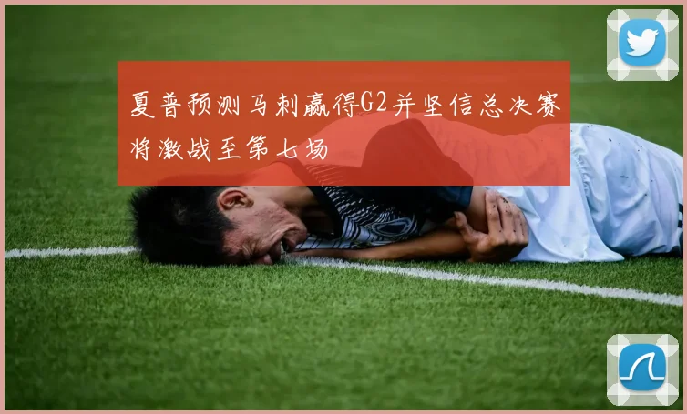 夏普预测马刺赢得G2并坚信总决赛将激战至第七场